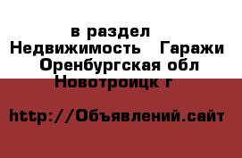  в раздел : Недвижимость » Гаражи . Оренбургская обл.,Новотроицк г.